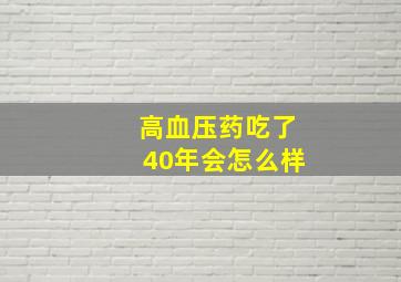 高血压药吃了40年会怎么样