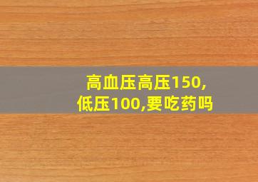 高血压高压150,低压100,要吃药吗