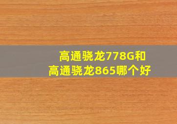 高通骁龙778G和高通骁龙865哪个好