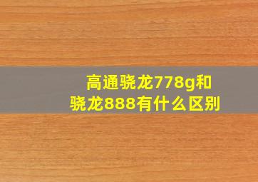 高通骁龙778g和骁龙888有什么区别