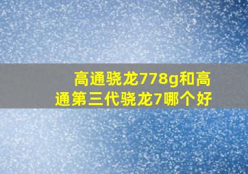 高通骁龙778g和高通第三代骁龙7哪个好