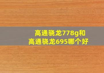 高通骁龙778g和高通骁龙695哪个好