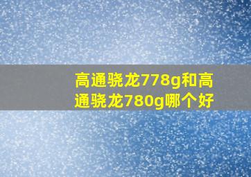 高通骁龙778g和高通骁龙780g哪个好