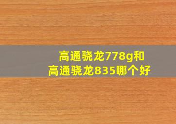 高通骁龙778g和高通骁龙835哪个好