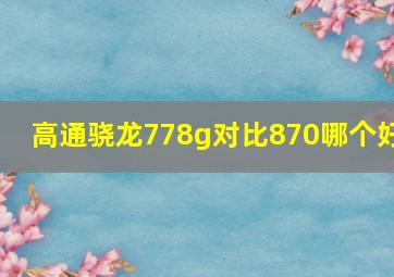 高通骁龙778g对比870哪个好