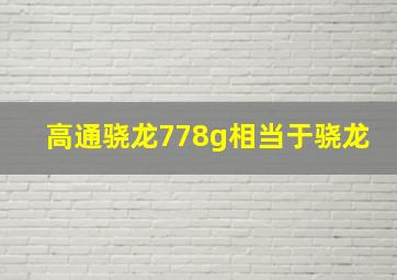 高通骁龙778g相当于骁龙