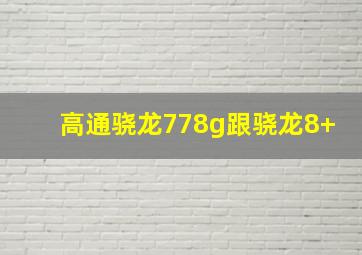 高通骁龙778g跟骁龙8+