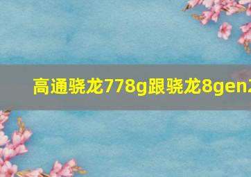 高通骁龙778g跟骁龙8gen2