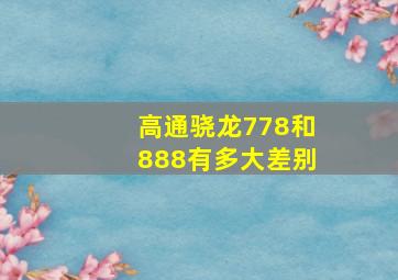 高通骁龙778和888有多大差别