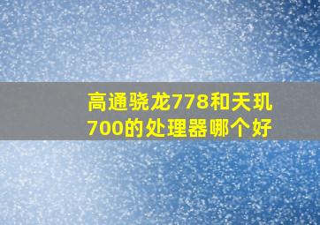 高通骁龙778和天玑700的处理器哪个好