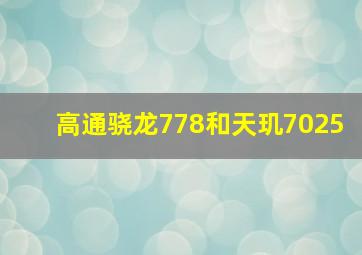 高通骁龙778和天玑7025