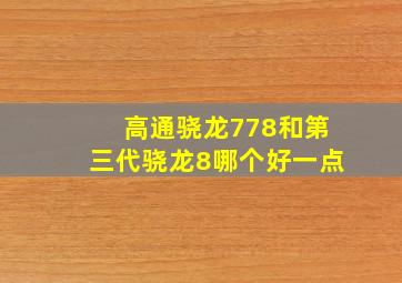 高通骁龙778和第三代骁龙8哪个好一点