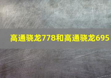 高通骁龙778和高通骁龙695