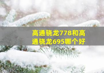 高通骁龙778和高通骁龙695哪个好