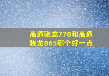 高通骁龙778和高通骁龙865哪个好一点