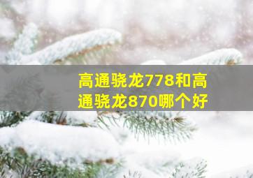 高通骁龙778和高通骁龙870哪个好