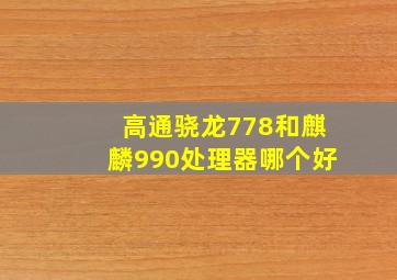 高通骁龙778和麒麟990处理器哪个好