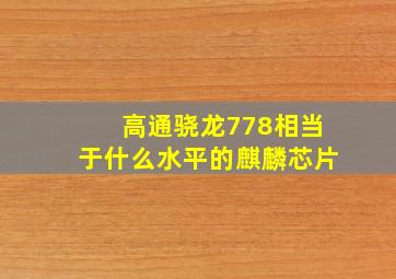 高通骁龙778相当于什么水平的麒麟芯片