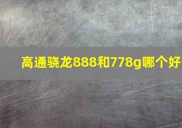 高通骁龙888和778g哪个好