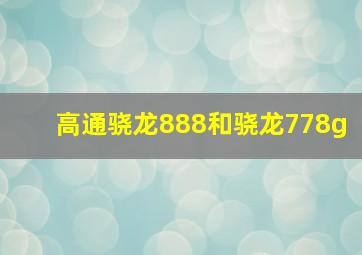 高通骁龙888和骁龙778g