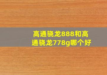 高通骁龙888和高通骁龙778g哪个好