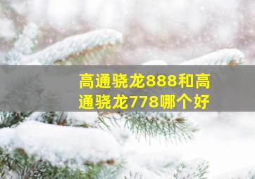 高通骁龙888和高通骁龙778哪个好