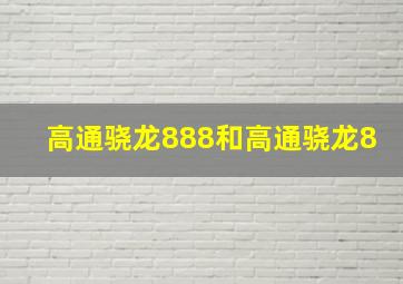 高通骁龙888和高通骁龙8