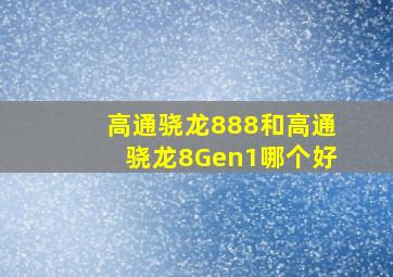 高通骁龙888和高通骁龙8Gen1哪个好