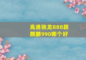 高通骁龙888跟麒麟990哪个好