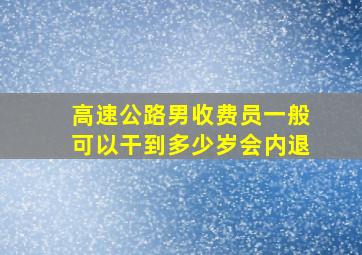 高速公路男收费员一般可以干到多少岁会内退