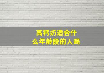 高钙奶适合什么年龄段的人喝