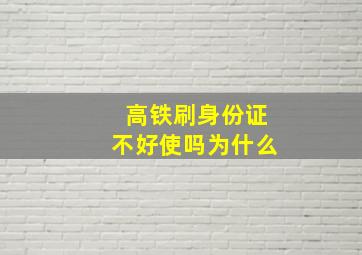 高铁刷身份证不好使吗为什么