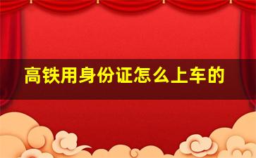 高铁用身份证怎么上车的