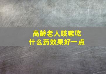 高龄老人咳嗽吃什么药效果好一点