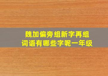 魏加偏旁组新字再组词语有哪些字呢一年级