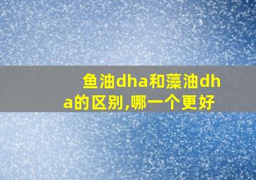 鱼油dha和藻油dha的区别,哪一个更好