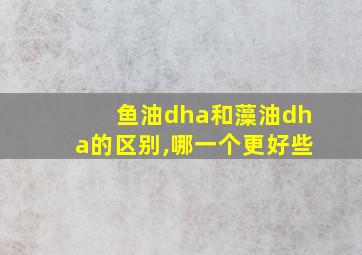 鱼油dha和藻油dha的区别,哪一个更好些