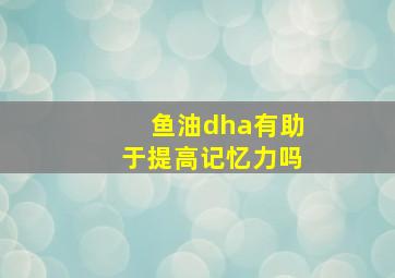 鱼油dha有助于提高记忆力吗