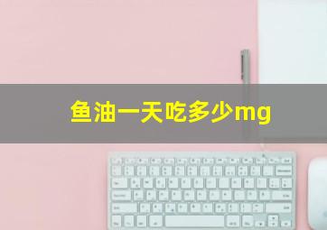 鱼油一天吃多少mg