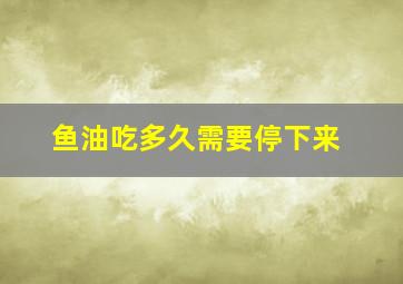 鱼油吃多久需要停下来