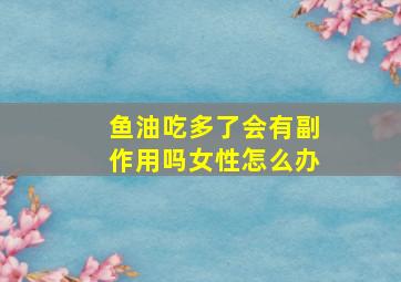 鱼油吃多了会有副作用吗女性怎么办