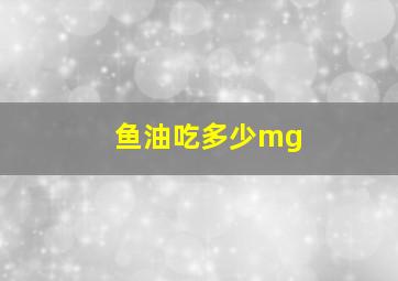 鱼油吃多少mg