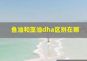 鱼油和藻油dha区别在哪