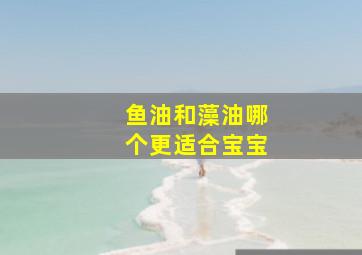 鱼油和藻油哪个更适合宝宝