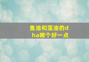 鱼油和藻油的dha哪个好一点