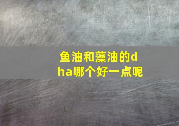 鱼油和藻油的dha哪个好一点呢