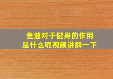 鱼油对于健身的作用是什么呢视频讲解一下