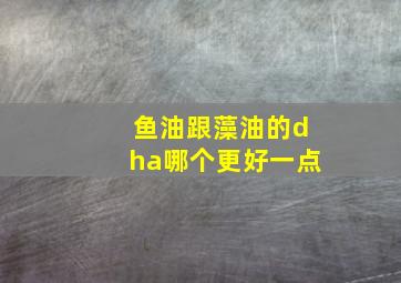 鱼油跟藻油的dha哪个更好一点