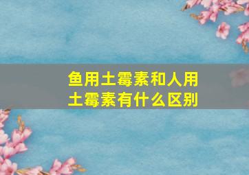 鱼用土霉素和人用土霉素有什么区别