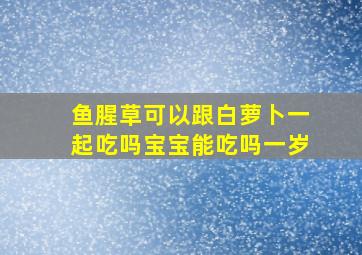 鱼腥草可以跟白萝卜一起吃吗宝宝能吃吗一岁